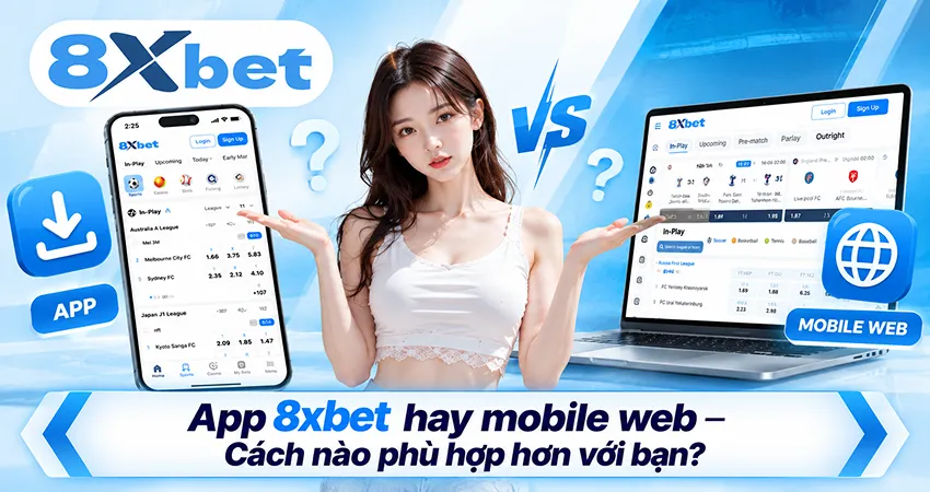 App 8xbet hay mobile web – Cách nào phù hợp hơn với bạn?